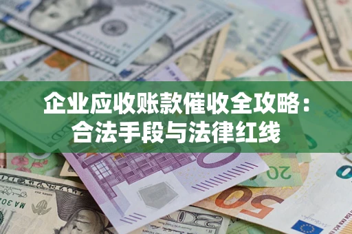 北京企业应收账款催收全攻略：合法手段与法律红线