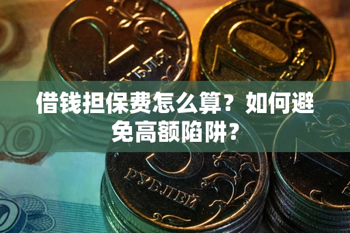 北京借钱担保费怎么算？如何避免高额陷阱？