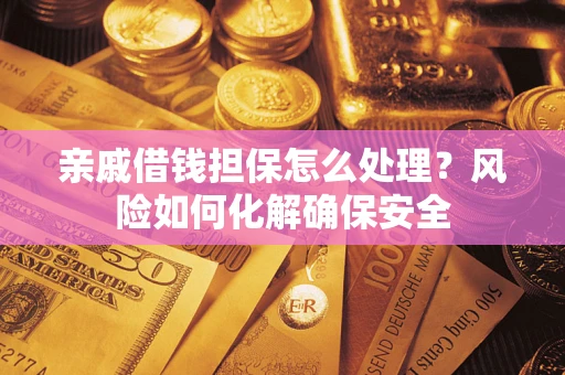 北京亲戚借钱担保怎么处理？风险如何化解确保安全