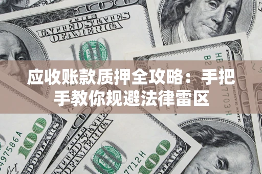 北京应收账款质押全攻略：手把手教你规避法律雷区