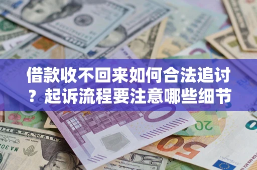 北京借款收不回来如何合法追讨？起诉流程要注意哪些细节？