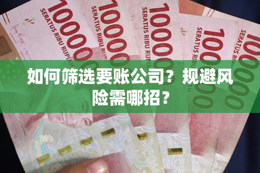 北京如何筛选要账公司？规避风险需哪招？