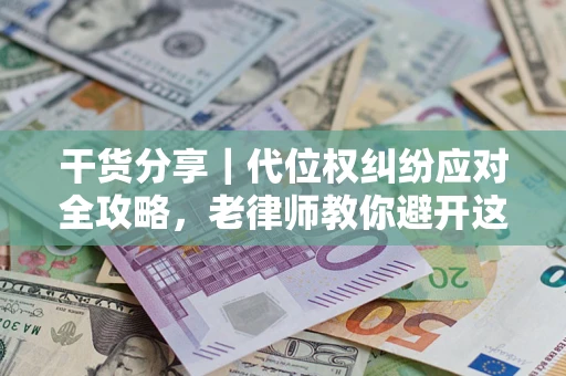 北京干货分享｜代位权纠纷应对全攻略，老律师教你避开这5大雷区