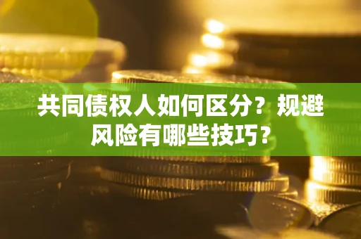 北京共同债权人如何区分？规避风险有哪些技巧？