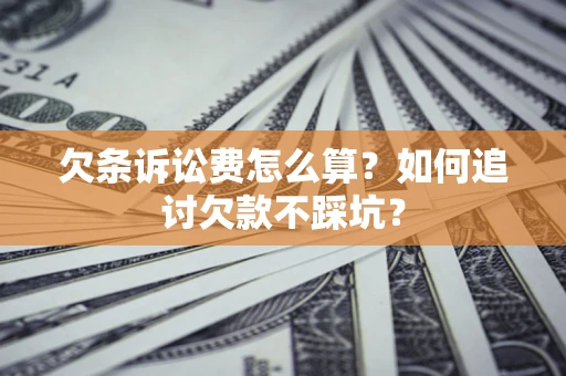 北京欠条诉讼费怎么算？如何追讨欠款不踩坑？