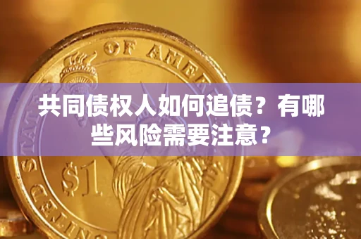 北京共同债权人如何追债？有哪些风险需要注意？
