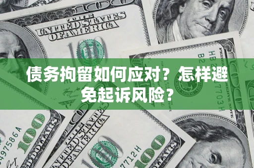 北京债务拘留如何应对？怎样避免起诉风险？