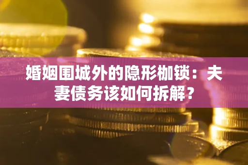 北京婚姻围城外的隐形枷锁：夫妻债务该如何拆解？