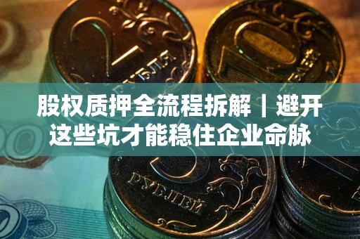 北京股权质押全流程拆解｜避开这些坑才能稳住企业命脉