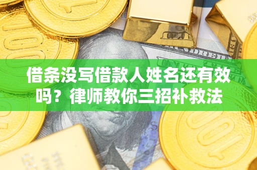 北京借条没写借款人姓名还有效吗？律师教你三招补救法