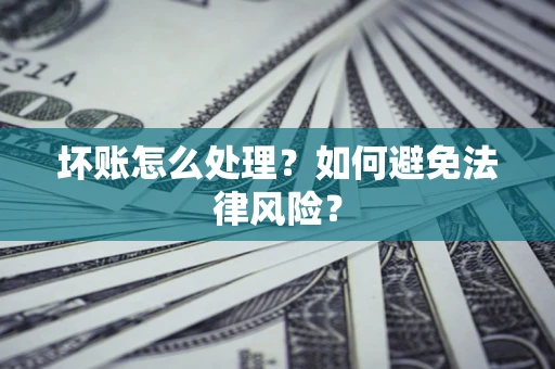 北京坏账怎么处理？如何避免法律风险？