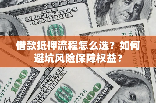 北京借款抵押流程怎么选？如何避坑风险保障权益？
