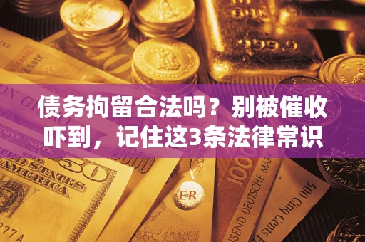 北京债务拘留合法吗?别被催收吓到,记住这3条法律常识 北京债务拘留合法吗?别被催收吓到,记住这3条法律常识