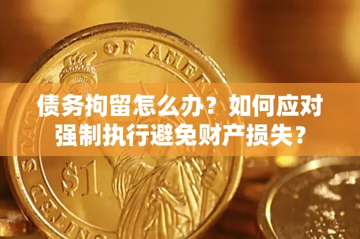 北京债务拘留怎么办？如何应对强制执行避免财产损失？