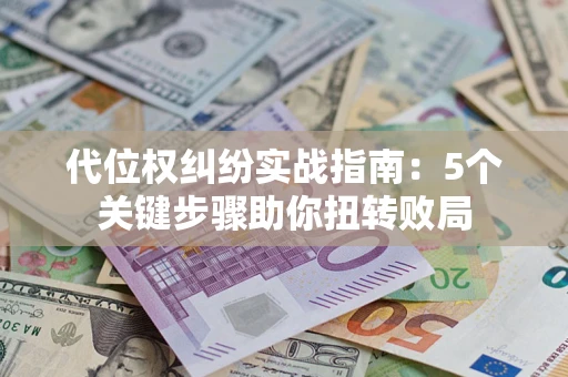 北京代位权纠纷实战指南：5个关键步骤助你扭转败局