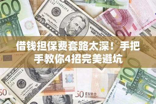 北京借钱担保费套路太深！手把手教你4招完美避坑