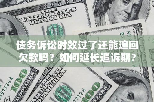 北京债务诉讼时效过了还能追回欠款吗？如何延长追诉期？