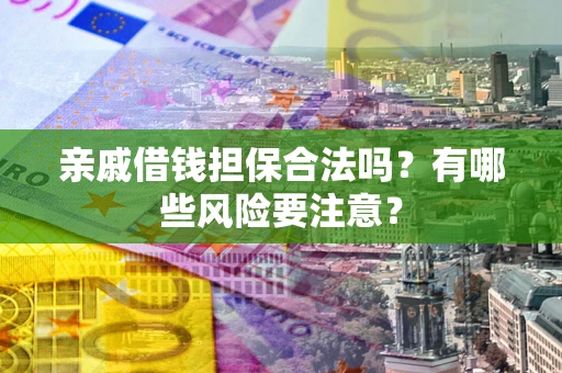 北京亲戚借钱担保合法吗？有哪些风险要注意？