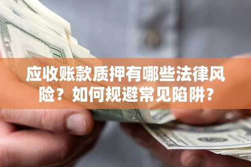 北京应收账款质押有哪些法律风险？如何规避常见陷阱？