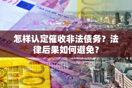 北京怎样认定催收非法债务？法律后果如何避免？