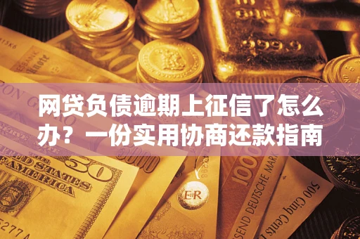 北京网贷负债逾期上征信了怎么办？一份实用协商还款指南请收好