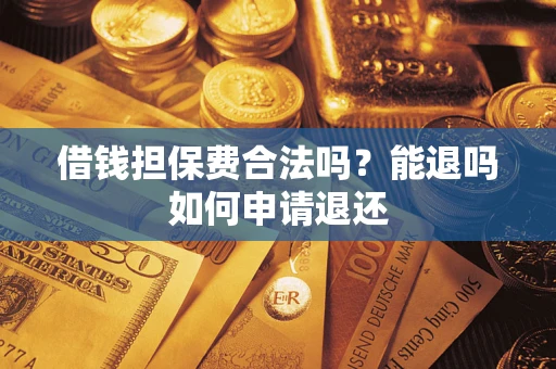 北京借钱担保费合法吗？能退吗如何申请退还