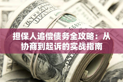 北京担保人追偿债务全攻略:从协商到起诉的实战指南 北京担保人追偿债务全攻略:从协商到起诉的实战指南