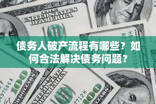 北京债务人破产流程有哪些？如何合法解决债务问题？