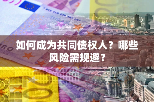 北京如何成为共同债权人？哪些风险需规避？