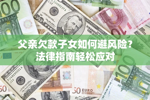 北京父亲欠款子女如何避风险？法律指南轻松应对