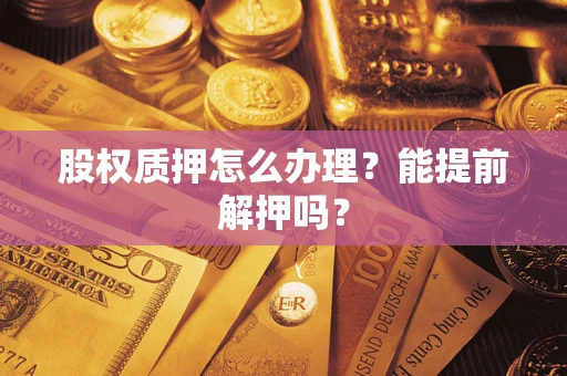 北京股权质押怎么办理？能提前解押吗？
