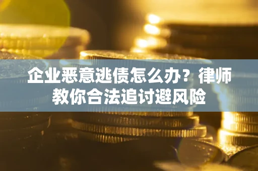 北京企业恶意逃债怎么办？律师教你合法追讨避风险