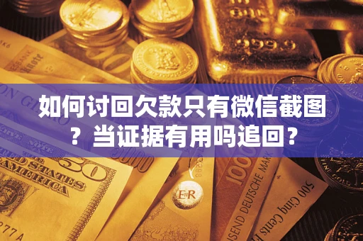 北京如何讨回欠款只有微信截图？当证据有用吗追回？