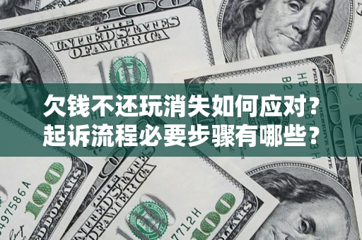 北京欠钱不还玩消失如何应对？起诉流程必要步骤有哪些？