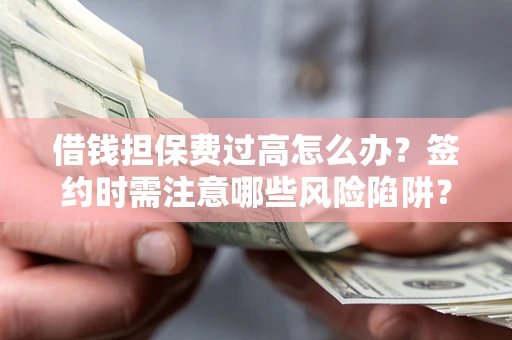 北京借钱担保费过高怎么办？签约时需注意哪些风险陷阱？