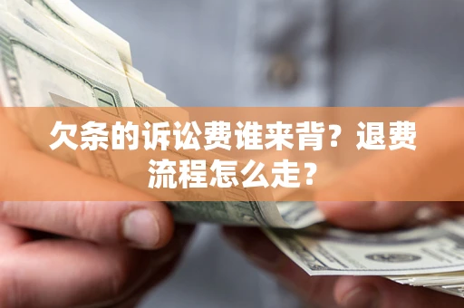 北京欠条的诉讼费谁来背？退费流程怎么走？