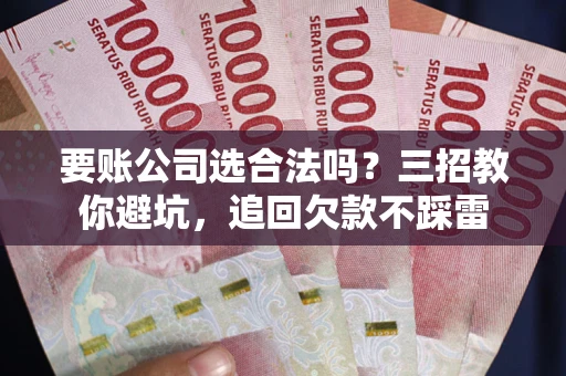 北京要账公司选合法吗？三招教你避坑，追回欠款不踩雷