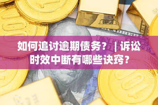 北京如何追讨逾期债务？ | 诉讼时效中断有哪些诀窍？