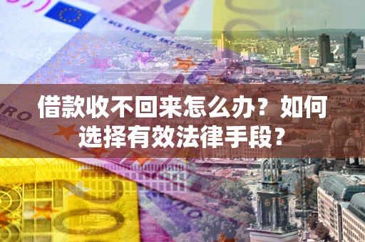 北京借款收不回来怎么办？如何选择有效法律手段？