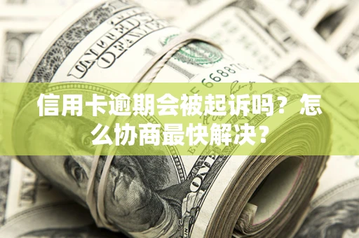 北京信用卡逾期会被起诉吗？怎么协商最快解决？