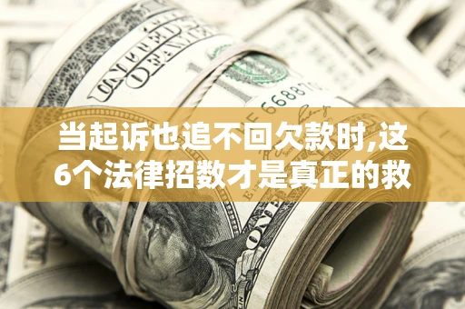 北京当起诉也追不回欠款时,这6个法律招数才是真正的救命稻草