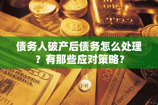 北京债务人破产后债务怎么处理？有那些应对策略？