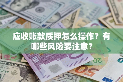北京应收账款质押怎么操作？有哪些风险要注意？