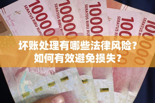 北京坏账处理有哪些法律风险？如何有效避免损失？
