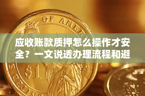 北京应收账款质押怎么操作才安全？一文说透办理流程和避险绝招
