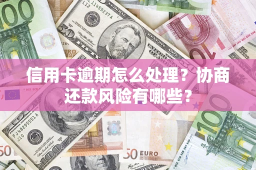 北京信用卡逾期怎么处理？协商还款风险有哪些？